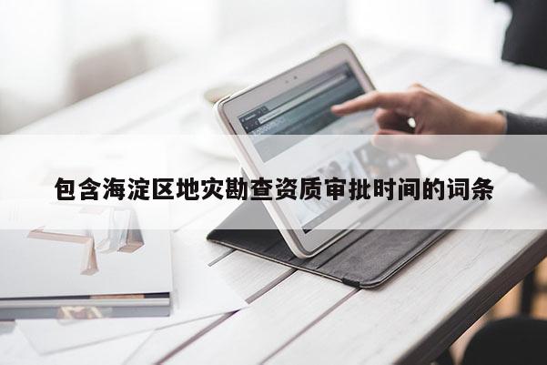 包含海淀区地灾勘查资质审批时间的词条