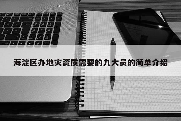 海淀区办地灾资质需要的九大员的简单介绍