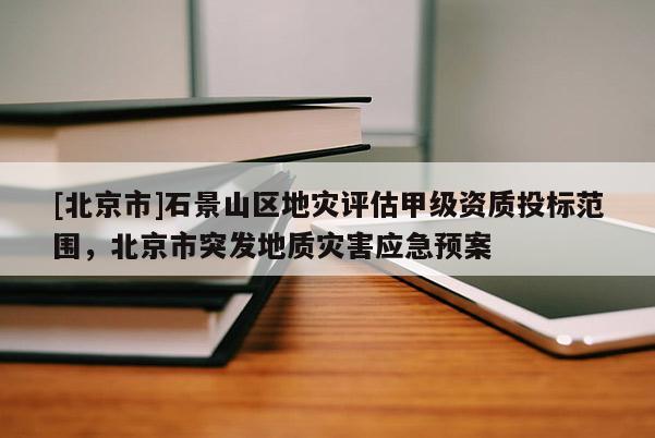 [北京市]石景山区地灾评估甲级资质投标范围，北京市突发地质灾害应急预案