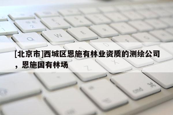[北京市]西城区恩施有林业资质的测绘公司，恩施国有林场