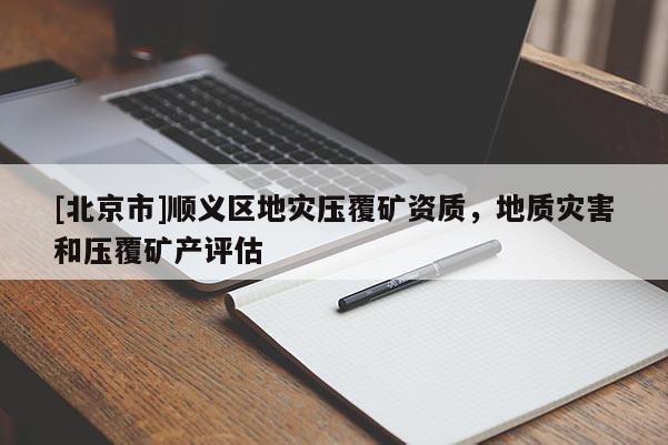 [北京市]顺义区地灾压覆矿资质，地质灾害和压覆矿产评估