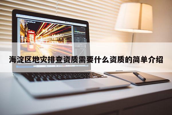 海淀区地灾排查资质需要什么资质的简单介绍