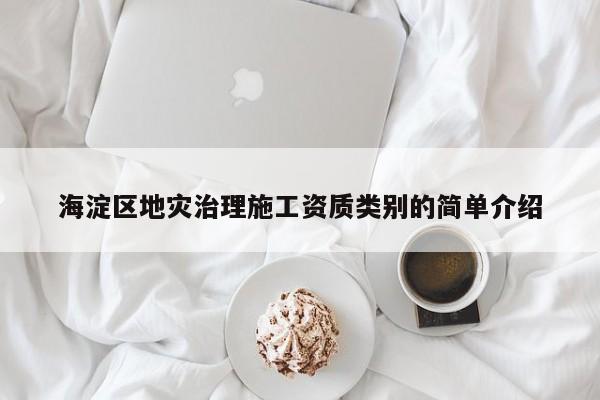 海淀区地灾治理施工资质类别的简单介绍