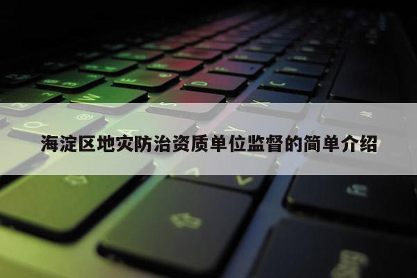 海淀区地灾防治资质单位监督的简单介绍