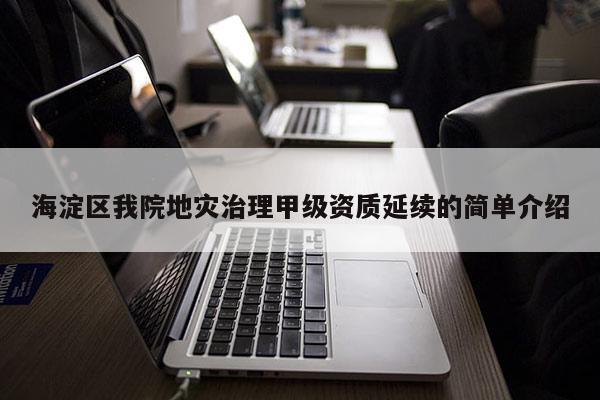 海淀区我院地灾治理甲级资质延续的简单介绍