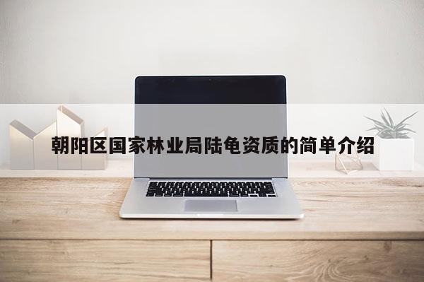 朝阳区国家林业局陆龟资质的简单介绍