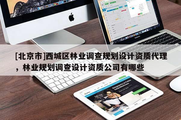 [北京市]西城区林业调查规划设计资质代理，林业规划调查设计资质公司有哪些