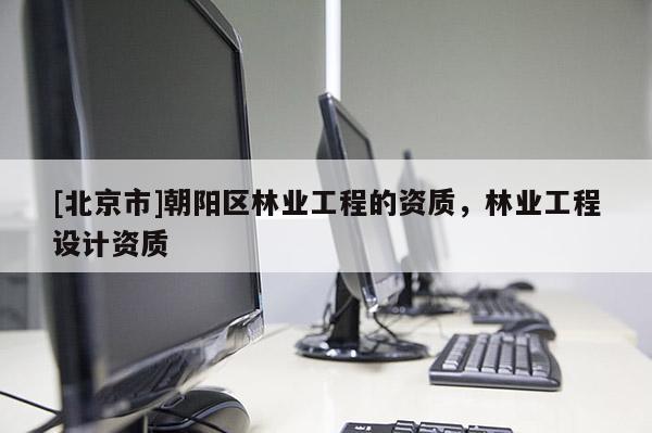 [北京市]朝阳区林业工程的资质，林业工程设计资质
