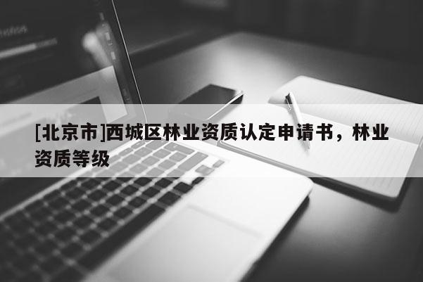 [北京市]西城区林业资质认定申请书，林业资质等级