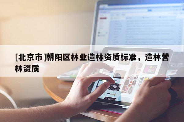 [北京市]朝阳区林业造林资质标准，造林营林资质
