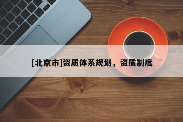 [北京市]资质体系规划，资质制度