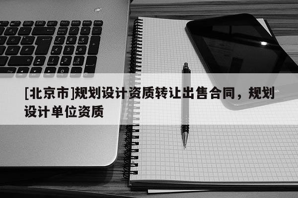 [北京市]规划设计资质转让出售合同，规划设计单位资质