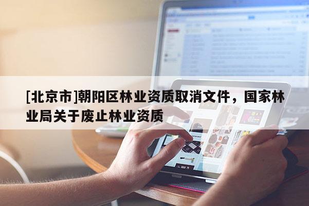 [北京市]朝阳区林业资质取消文件，国家林业局关于废止林业资质