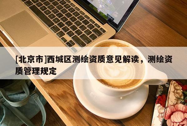 [北京市]西城区测绘资质意见解读，测绘资质管理规定