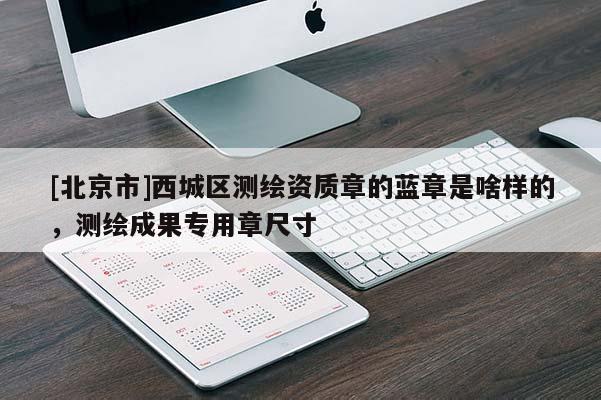 [北京市]西城区测绘资质章的蓝章是啥样的，测绘成果专用章尺寸