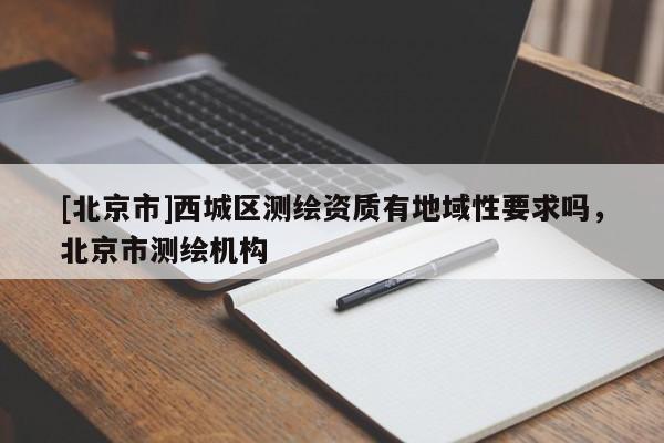 [北京市]西城区测绘资质有地域性要求吗，北京市测绘机构