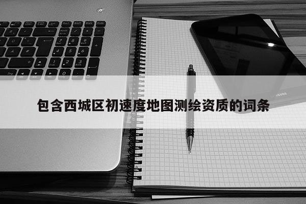 包含西城区初速度地图测绘资质的词条