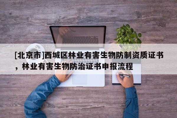 [北京市]西城区林业有害生物防制资质证书，林业有害生物防治证书申报流程
