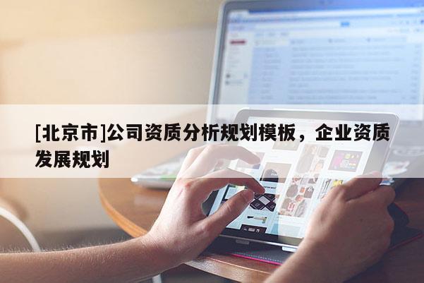 [北京市]公司资质分析规划模板，企业资质发展规划
