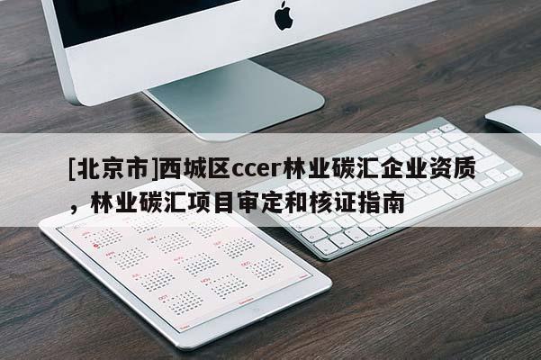 [北京市]西城区ccer林业碳汇企业资质，林业碳汇项目审定和核证指南