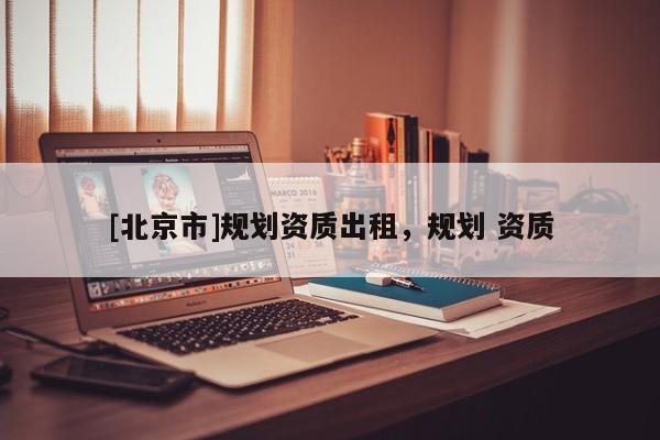 [北京市]规划资质出租，规划 资质