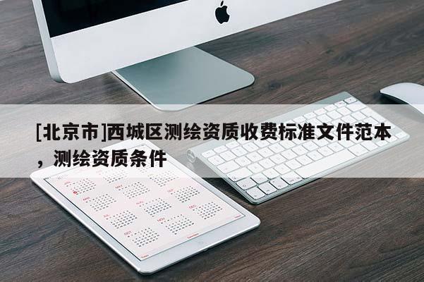 [北京市]西城区测绘资质收费标准文件范本，测绘资质条件