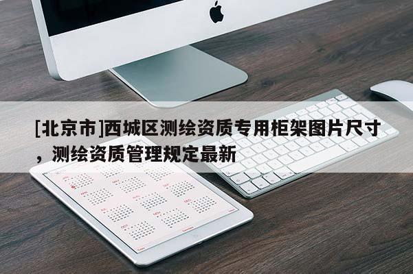 [北京市]西城区测绘资质专用柜架图片尺寸，测绘资质管理规定最新
