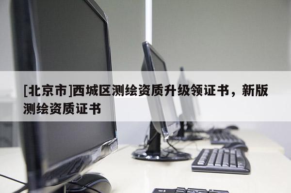 [北京市]西城区测绘资质升级领证书，新版测绘资质证书