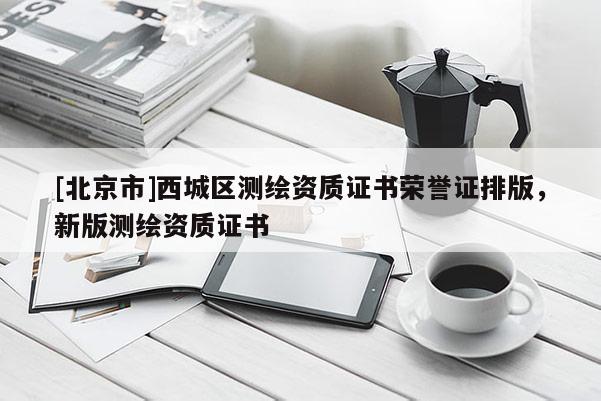 [北京市]西城区测绘资质证书荣誉证排版，新版测绘资质证书