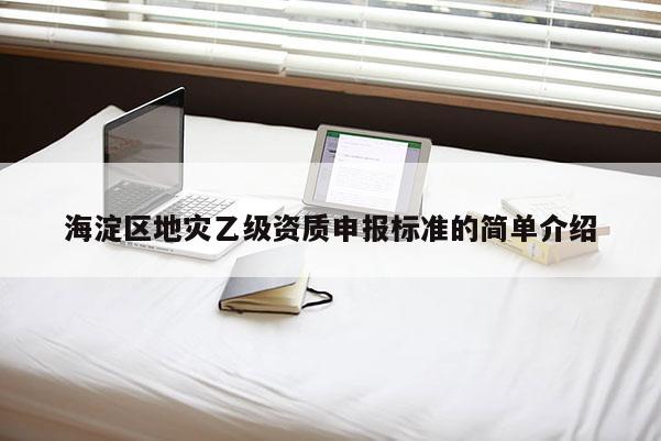海淀区地灾乙级资质申报标准的简单介绍