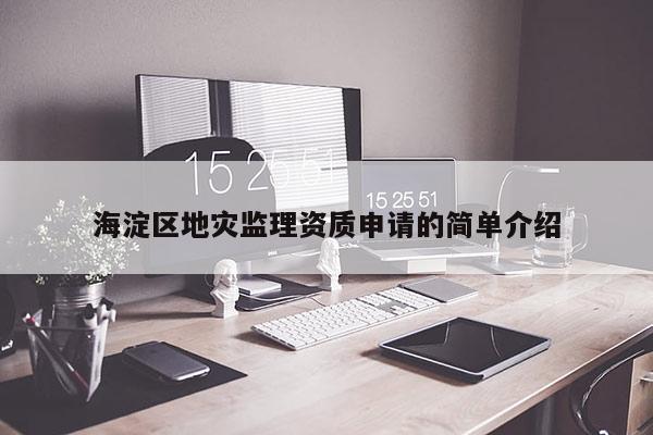 海淀区地灾监理资质申请的简单介绍