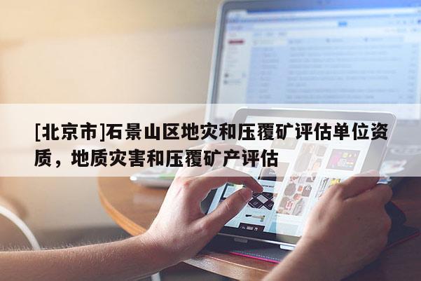 [北京市]石景山区地灾和压覆矿评估单位资质，地质灾害和压覆矿产评估