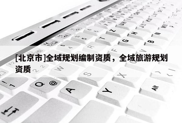 [北京市]全域规划编制资质，全域旅游规划资质