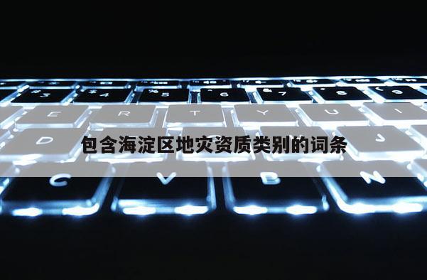 包含海淀区地灾资质类别的词条