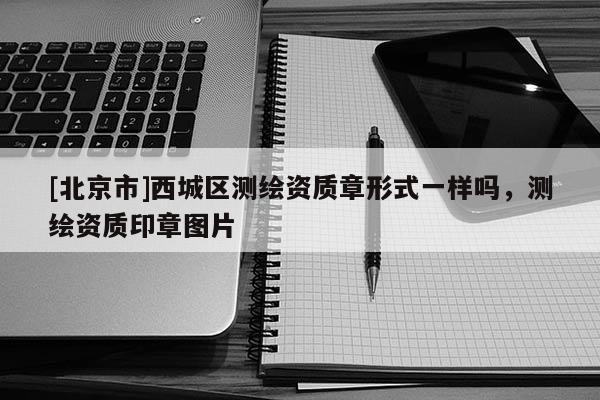 [北京市]西城区测绘资质章形式一样吗，测绘资质印章图片