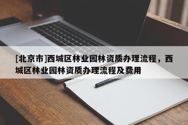 [北京市]西城区林业园林资质办理流程，西城区林业园林资质办理流程及费用
