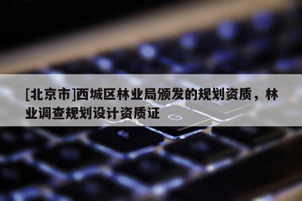 [北京市]西城区林业局颁发的规划资质，林业调查规划设计资质证