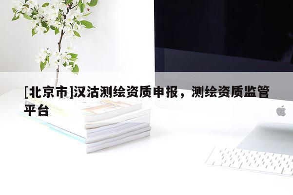 [北京市]汉沽测绘资质申报，测绘资质监管平台