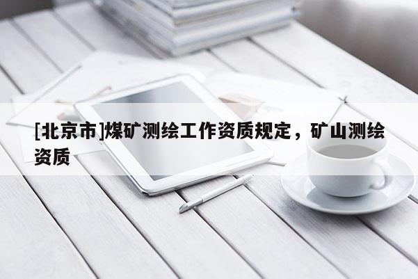 [北京市]煤矿测绘工作资质规定，矿山测绘资质