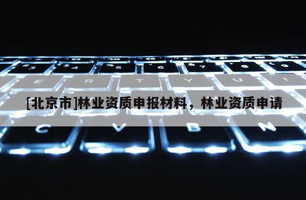 [北京市]林业资质申报材料，林业资质申请