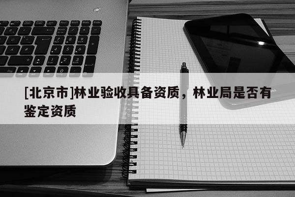 [北京市]林业验收具备资质，林业局是否有鉴定资质