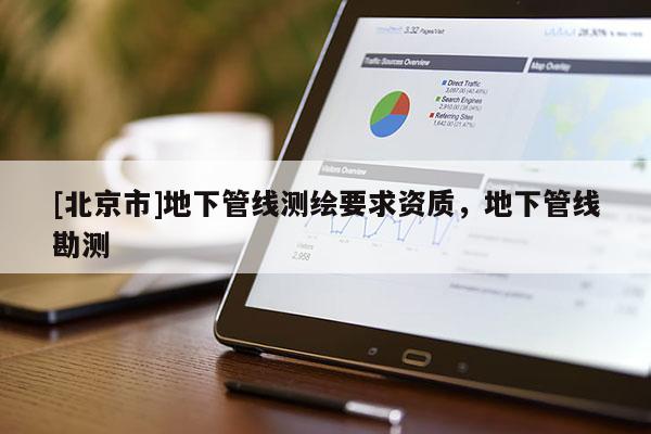 [北京市]地下管线测绘要求资质，地下管线勘测
