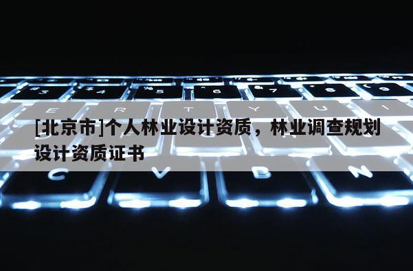 [北京市]个人林业设计资质，林业调查规划设计资质证书