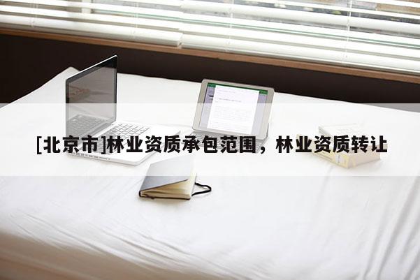 [北京市]林业资质承包范围，林业资质转让