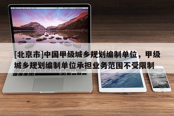 [北京市]中国甲级城乡规划编制单位，甲级城乡规划编制单位承担业务范围不受限制