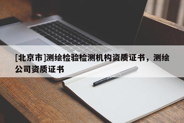 [北京市]测绘检验检测机构资质证书，测绘公司资质证书