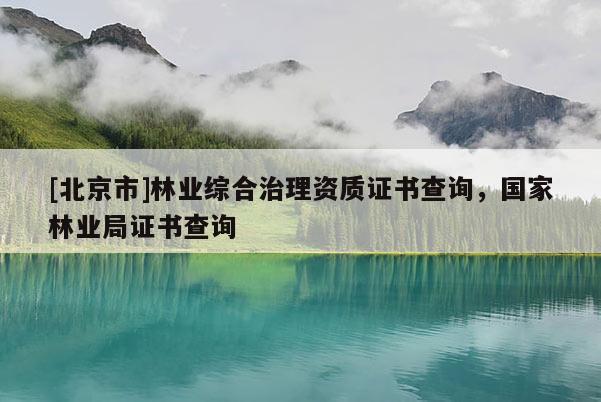 [北京市]林业综合治理资质证书查询，国家林业局证书查询