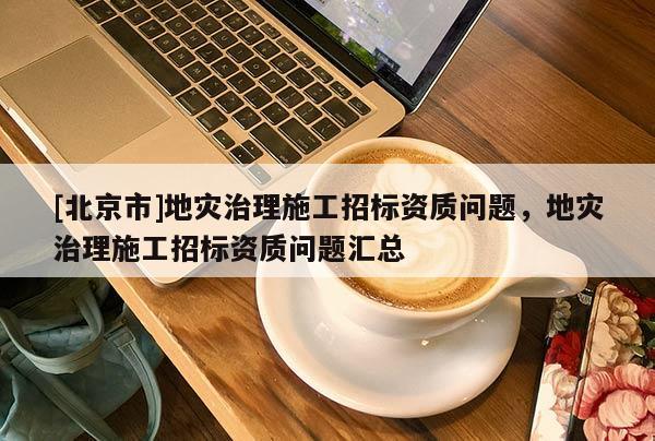 [北京市]地灾治理施工招标资质问题，地灾治理施工招标资质问题汇总