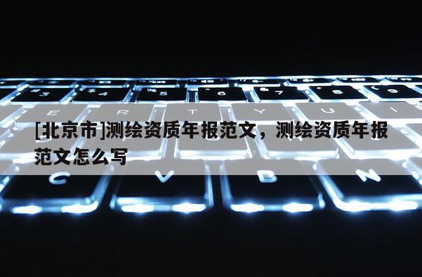 [北京市]测绘资质年报范文，测绘资质年报范文怎么写