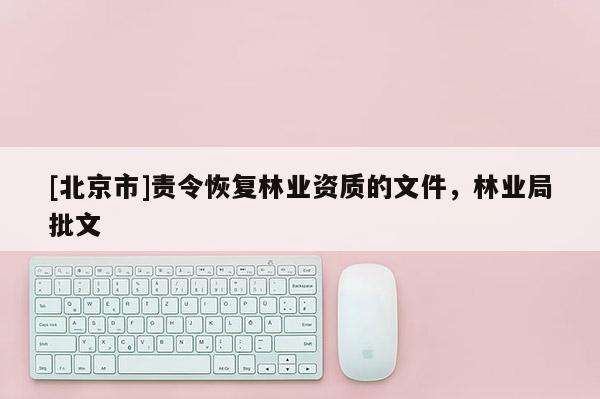 [北京市]责令恢复林业资质的文件，林业局批文